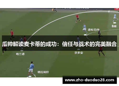 瓜帅解读麦卡蒂的成功:信任与战术的完美融合 瓜帅解读麦卡蒂的成功:信任与战术的完美融合