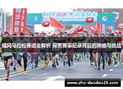 福冈马拉松赛道全解析 探索赛事纪录背后的策略与挑战