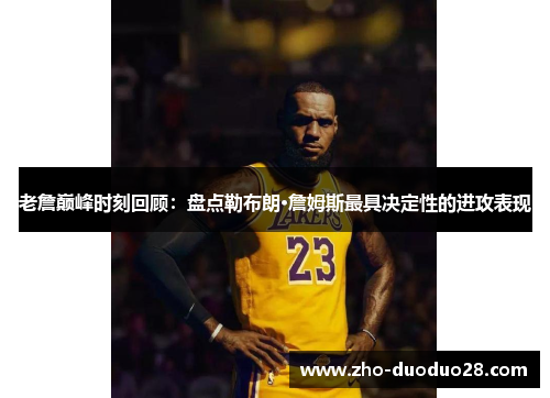 老詹巅峰时刻回顾：盘点勒布朗·詹姆斯最具决定性的进攻表现