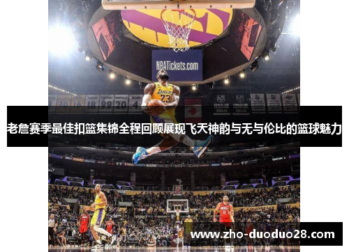 老詹赛季最佳扣篮集锦全程回顾展现飞天神韵与无与伦比的篮球魅力
