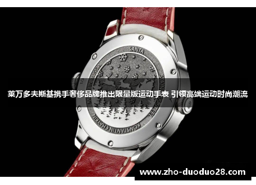 莱万多夫斯基携手奢侈品牌推出限量版运动手表 引领高端运动时尚潮流 莱万多夫斯基携手奢侈品牌推出限量版运动手表 引领高端运动时尚潮流
