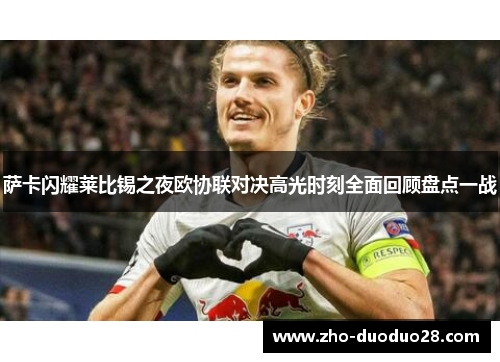萨卡闪耀莱比锡之夜欧协联对决高光时刻全面回顾盘点一战