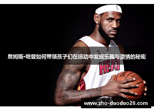 詹姆斯·哈登如何带领孩子们在运动中发现乐趣与激情的秘密 詹姆斯·哈登如何带领孩子们在运动中发现乐趣与激情的秘密