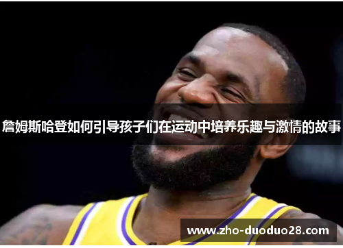 詹姆斯哈登如何引导孩子们在运动中培养乐趣与激情的故事