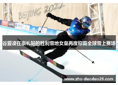 谷爱凌在崇礼站的胜利雪地女皇再度称霸全球雪上赛场 谷爱凌在崇礼站的胜利雪地女皇再度称霸全球雪上赛场