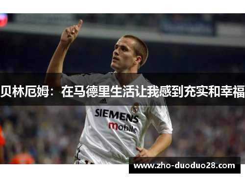 贝林厄姆:在马德里生活让我感到充实和幸福 贝林厄姆:在马德里生活让我感到充实和幸福