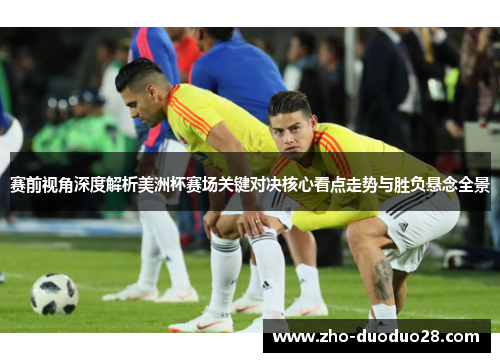 赛前视角深度解析美洲杯赛场关键对决核心看点走势与胜负悬念全景 赛前视角深度解析美洲杯赛场关键对决核心看点走势与胜负悬念全景