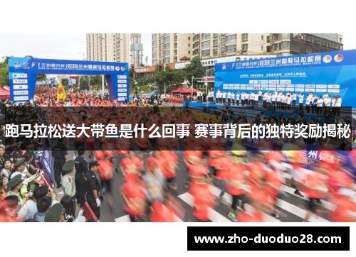 跑马拉松送大带鱼是什么回事 赛事背后的独特奖励揭秘 跑马拉松送大带鱼是什么回事 赛事背后的独特奖励揭秘