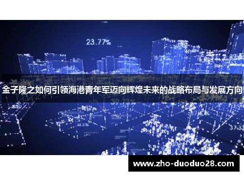 金子隆之如何引领海港青年军迈向辉煌未来的战略布局与发展方向 金子隆之如何引领海港青年军迈向辉煌未来的战略布局与发展方向