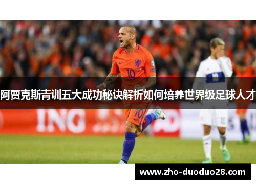 阿贾克斯青训五大成功秘诀解析如何培养世界级足球人才 阿贾克斯青训五大成功秘诀解析如何培养世界级足球人才
