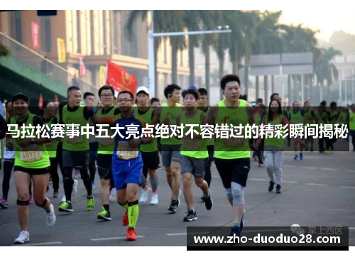 马拉松赛事中五大亮点绝对不容错过的精彩瞬间揭秘 马拉松赛事中五大亮点绝对不容错过的精彩瞬间揭秘