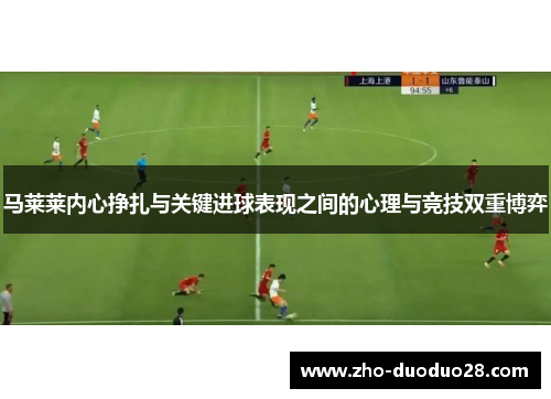 马莱莱内心挣扎与关键进球表现之间的心理与竞技双重博弈 马莱莱内心挣扎与关键进球表现之间的心理与竞技双重博弈